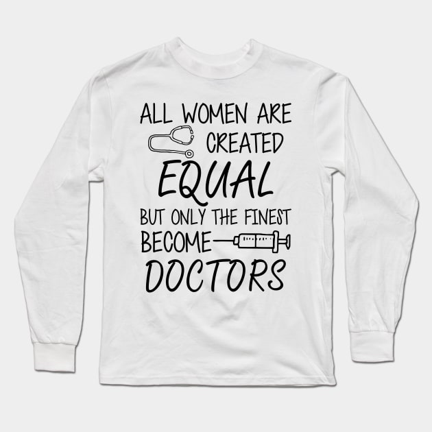 Doctor - All women are created equal but only the finest become doctors Long Sleeve T-Shirt by KC Happy Shop